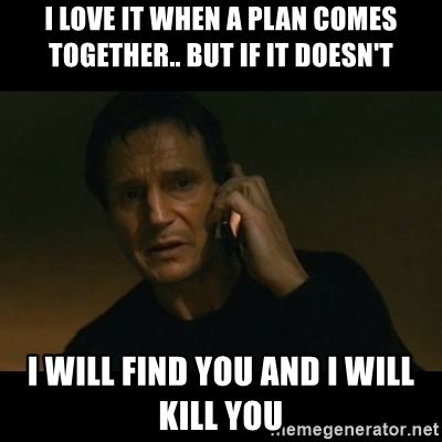 i-love-it-when-a-plan-comes-together-but-if-it-doesnt-i-will-find-you-and-i-will-kill-you